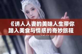 《诱人人妻的美味人生带你踏入美食与情感的奇妙旅程》