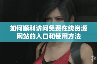 如何顺利访问免费在线资源网站的入口和使用方法