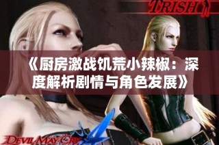 《厨房激战饥荒小辣椒：深度解析剧情与角色发展》