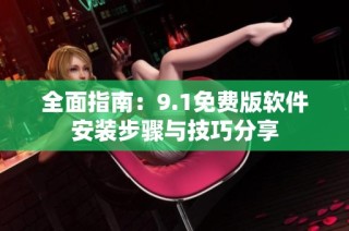 全面指南：9.1免费版软件安装步骤与技巧分享