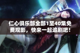 仁心俱乐部全部1至40集免费观影，快来一起追剧吧！