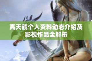 高天鹤个人资料动态介绍及影视作品全解析