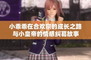 小乖乖在合欢宗的成长之路与小皇帝的情感纠葛故事