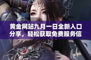 黄金网站九月一日全新入口分享，轻松获取免费服务信息
