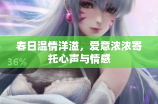 春日温情洋溢，爱意浓浓寄托心声与情感
