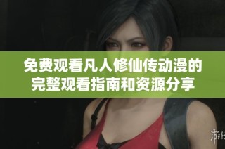 免费观看凡人修仙传动漫的完整观看指南和资源分享