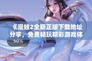 《漫蛙2全新正版下载地址分享，免费畅玩精彩游戏体验》
