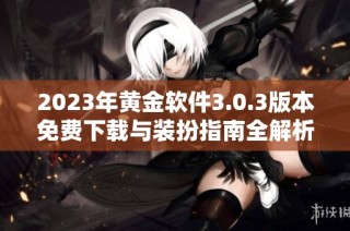 2023年黄金软件3.0.3版本免费下载与装扮指南全解析  