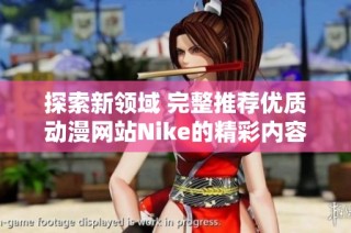 探索新领域 完整推荐优质动漫网站Nike的精彩内容与特性