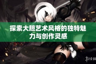 探索大胆艺术风格的独特魅力与创作灵感