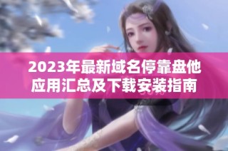 2023年最新域名停靠盘他应用汇总及下载安装指南