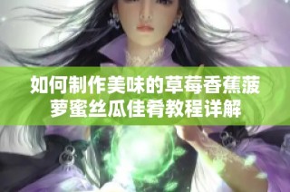 如何制作美味的草莓香蕉菠萝蜜丝瓜佳肴教程详解