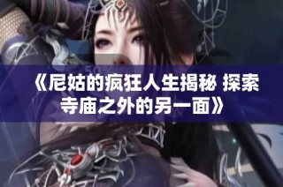 《尼姑的疯狂人生揭秘 探索寺庙之外的另一面》