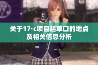 关于17·c项目起草口的地点及相关信息分析