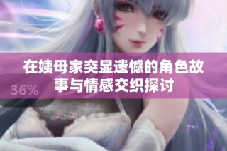 在姨母家突显遗憾的角色故事与情感交织探讨