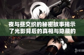 夜与昼交织的秘密故事揭示了光影背后的真相与隐藏的情感