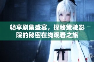畅享剧集盛宴，探秘策驰影院的秘密在线观看之旅