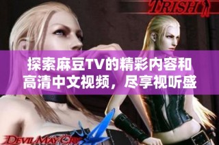 探索麻豆TV的精彩内容和高清中文视频，尽享视听盛宴与欢乐体验