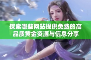 探索哪些网站提供免费的高品质黄金资源与信息分享