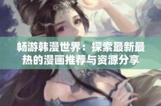畅游韩漫世界：探索最新最热的漫画推荐与资源分享