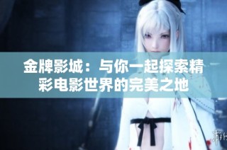 金牌影城：与你一起探索精彩电影世界的完美之地