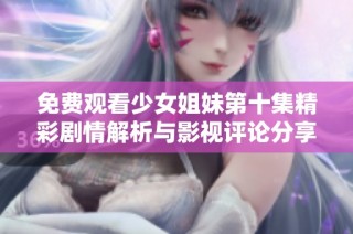 免费观看少女姐妹第十集精彩剧情解析与影视评论分享