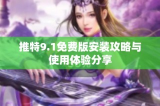 推特9.1免费版安装攻略与使用体验分享