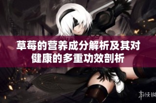 草莓的营养成分解析及其对健康的多重功效剖析