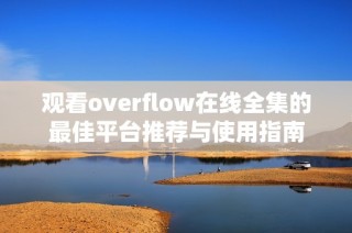 观看overflow在线全集的最佳平台推荐与使用指南