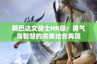 斯巴达女战士HR版：勇气与智慧的完美结合再现