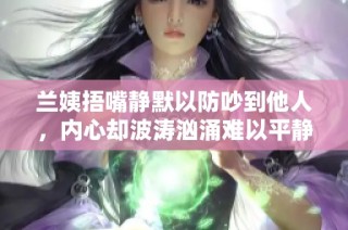 兰姨捂嘴静默以防吵到他人，内心却波涛汹涌难以平静