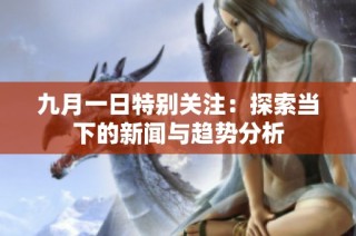 九月一日特别关注：探索当下的新闻与趋势分析