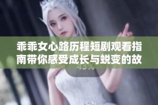 乖乖女心路历程短剧观看指南带你感受成长与蜕变的故事