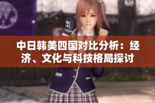 中日韩美四国对比分析：经济、文化与科技格局探讨