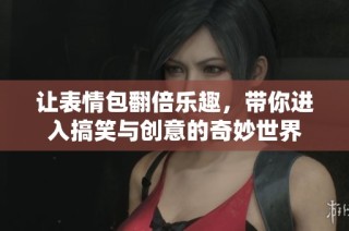 让表情包翻倍乐趣，带你进入搞笑与创意的奇妙世界