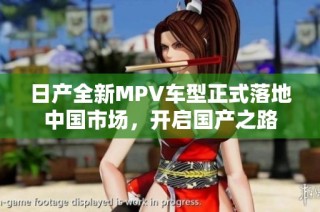 日产全新MPV车型正式落地中国市场，开启国产之路