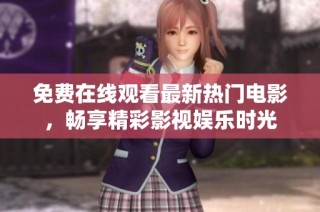 免费在线观看最新热门电影，畅享精彩影视娱乐时光