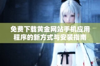 免费下载黄金网站手机应用程序的新方式与安装指南