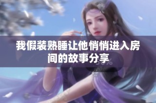 我假装熟睡让他悄悄进入房间的故事分享