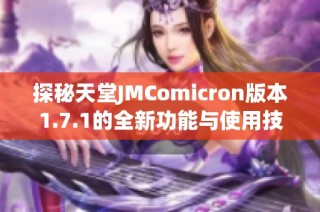 探秘天堂JMComicron版本1.7.1的全新功能与使用技巧解析