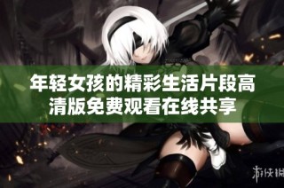 年轻女孩的精彩生活片段高清版免费观看在线共享