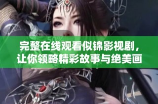 完整在线观看似锦影视剧，让你领略精彩故事与绝美画面