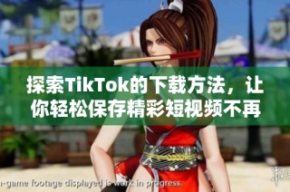 探索TikTok的下载方法，让你轻松保存精彩短视频不再错过