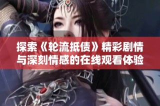 探索《轮流抵债》精彩剧情与深刻情感的在线观看体验与讨论