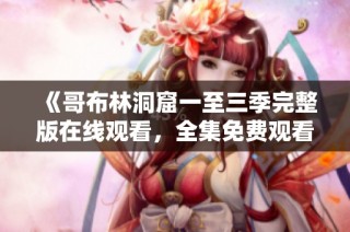 《哥布林洞窟一至三季完整版在线观看，全集免费观看》