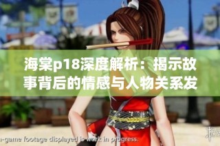 海棠p18深度解析：揭示故事背后的情感与人物关系发展全景