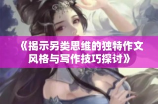 《揭示另类思维的独特作文风格与写作技巧探讨》