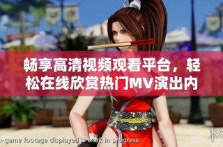 畅享高清视频观看平台，轻松在线欣赏热门MV演出内容