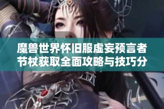 魔兽世界怀旧服虚妄预言者节杖获取全面攻略与技巧分享