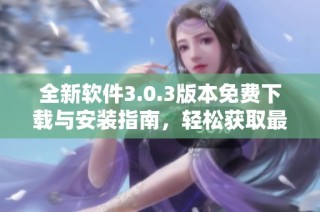 全新软件3.0.3版本免费下载与安装指南，轻松获取最新功能体验